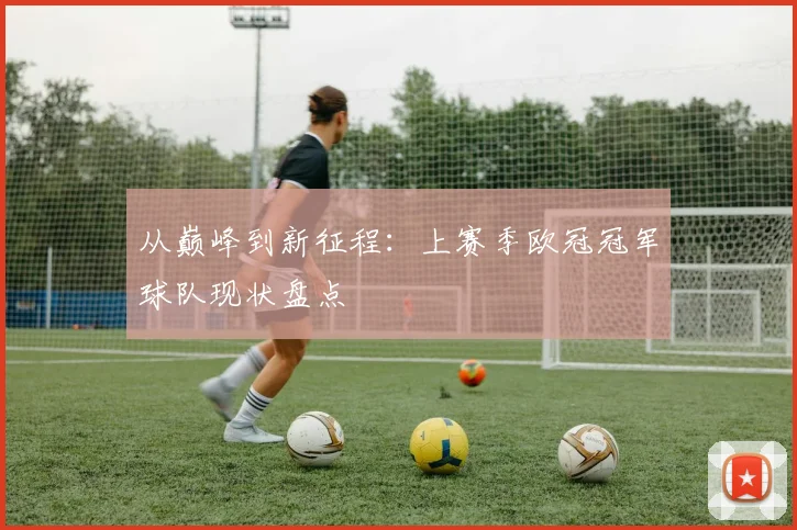 从巅峰到新征程：上赛季欧冠冠军球队现状盘点