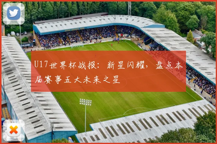 U17世界杯战报：新星闪耀，盘点本届赛事五大未来之星