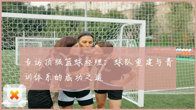 专访顶级篮球经理：球队重建与青训体系的成功之道
