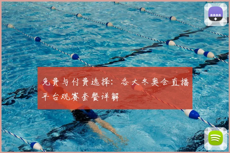 免费与付费选择：各大冬奥会直播平台观赛套餐详解