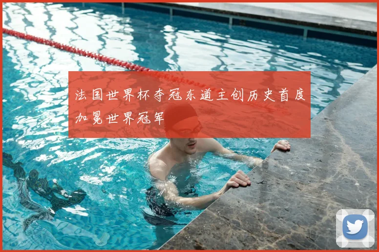 法国世界杯夺冠东道主创历史首度加冕世界冠军