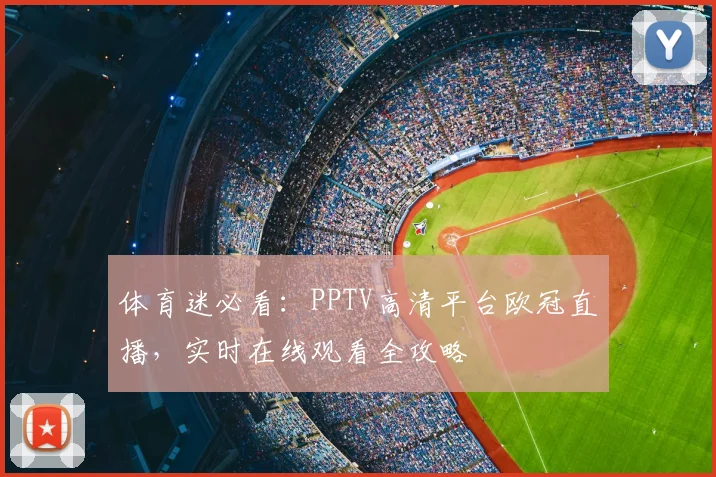 体育迷必看：PPTV高清平台欧冠直播，实时在线观看全攻略