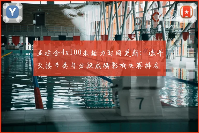 亚运会4x100米接力时间更新：选手交接节奏与分段成绩影响决赛排名
