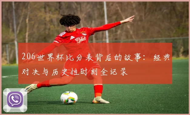 206世界杯比分表背后的故事：经典对决与历史性时刻全记录