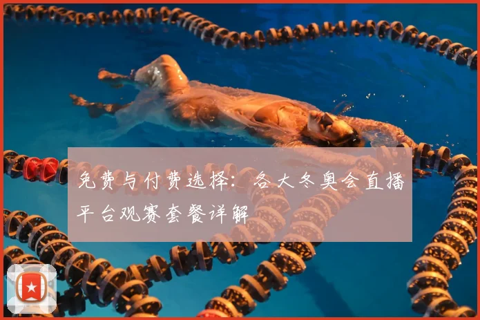 免费与付费选择：各大冬奥会直播平台观赛套餐详解
